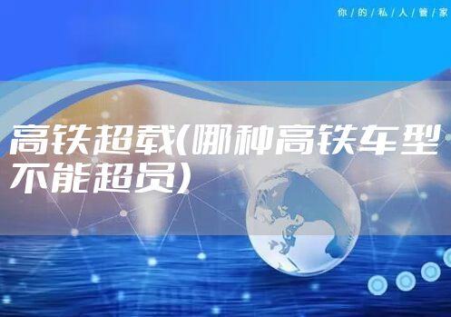 高铁超载（哪种高铁车型不能超员）