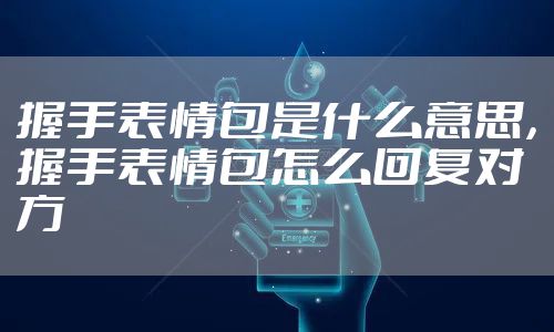 握手表情包是什么意思，握手表情包怎么回复对方