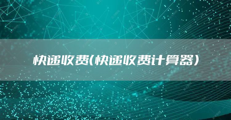 快递收费（快递收费计算器）