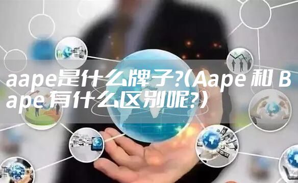 aape是什么牌子？（Aape 和 Bape 有什么区别呢？）