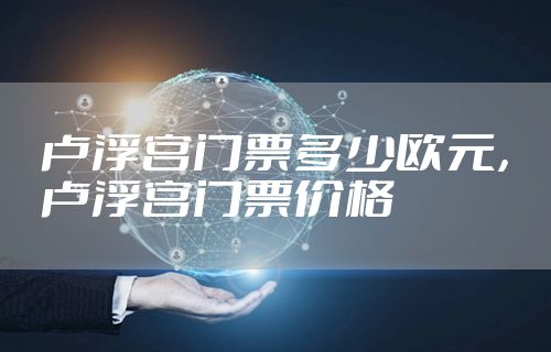 卢浮宫门票多少欧元，卢浮宫门票价格