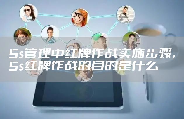 5s管理中红牌作战实施步骤，5s红牌作战的目的是什么