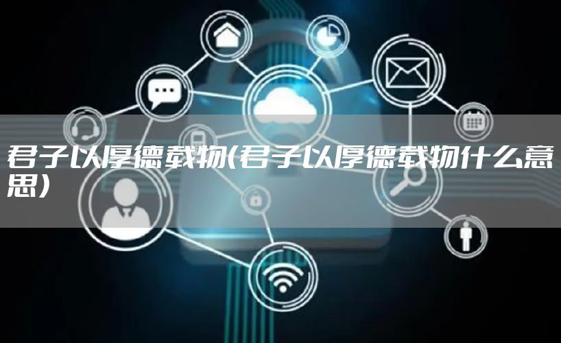 君子以厚德载物（君子以厚德载物什么意思）