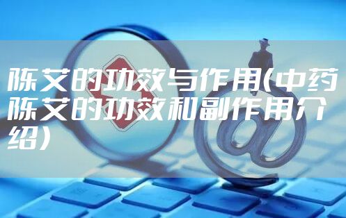 陈艾的功效与作用（中药陈艾的功效和副作用介绍）