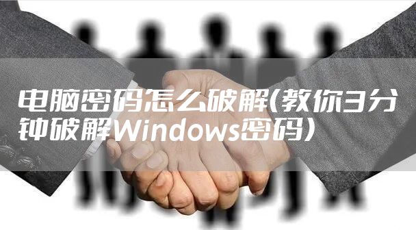 电脑密码怎么破解（教你3分钟破解Windows密码）