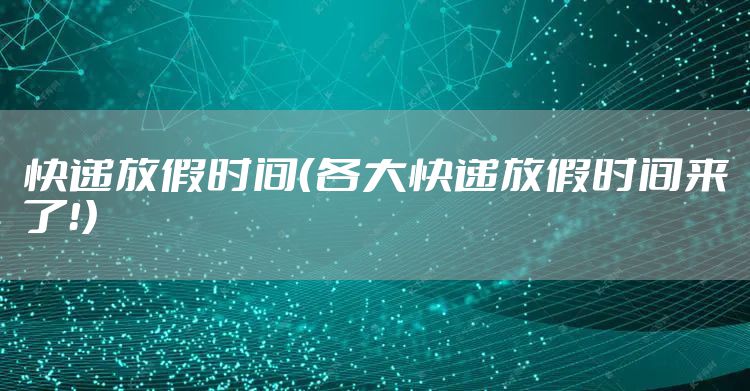 快递放假时间（各大快递放假时间来了！）