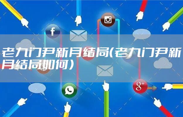 老九门尹新月结局（老九门尹新月结局如何）