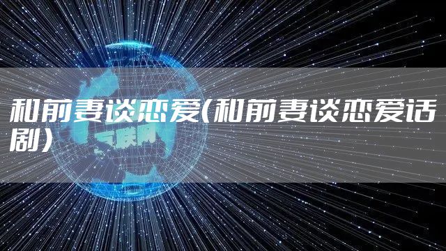 和前妻谈恋爱（和前妻谈恋爱话剧）