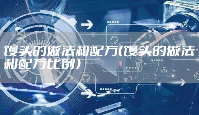 馒头的做法和配方（馒头的做法和配方比例）