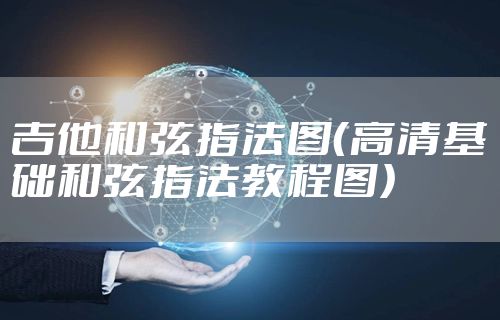 吉他和弦指法图（高清基础和弦指法教程图）