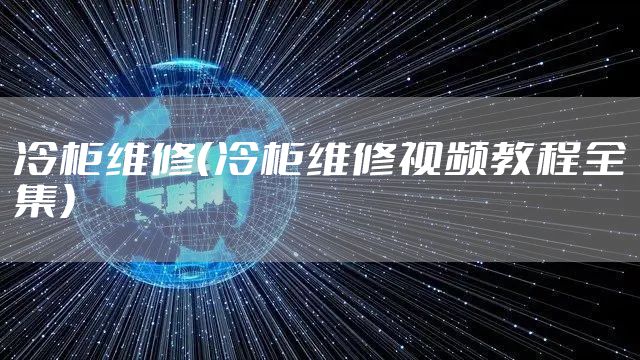 冷柜维修（冷柜维修视频教程全集）