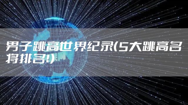 男子跳高世界纪录（5大跳高名将排名！）