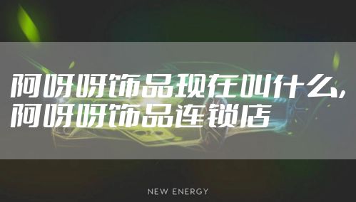 阿呀呀饰品现在叫什么，阿呀呀饰品连锁店