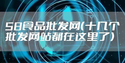 58食品批发网（十几个批发网站都在这里了）