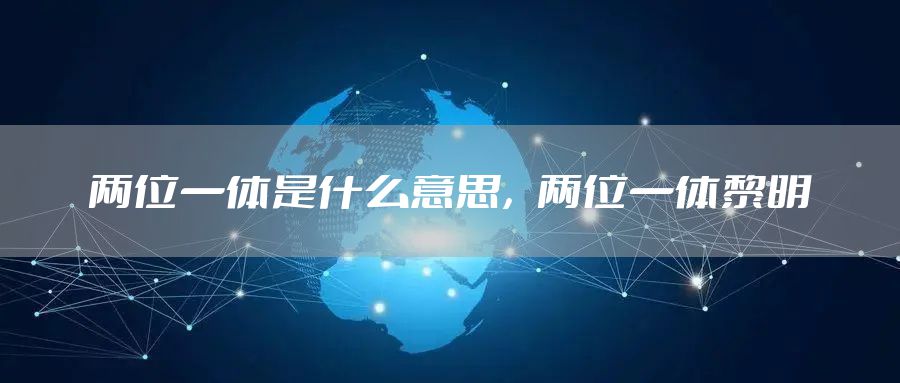 两位一体是什么意思，两位一体黎明