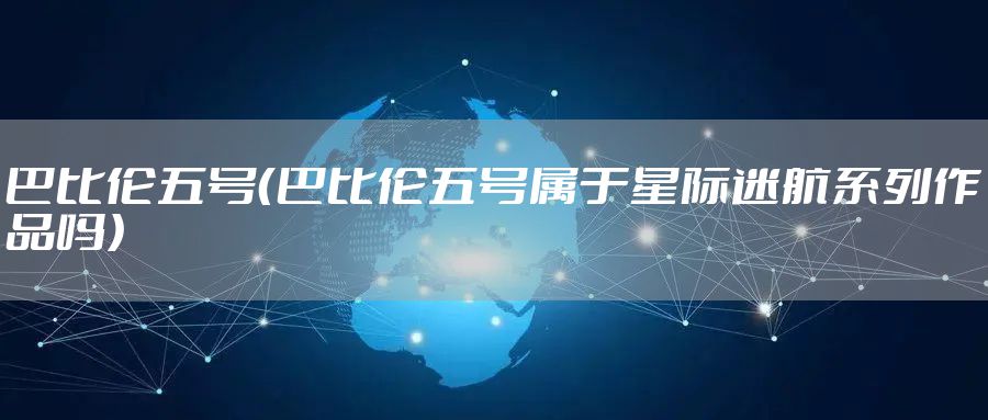 巴比伦五号（巴比伦五号属于星际迷航系列作品吗）