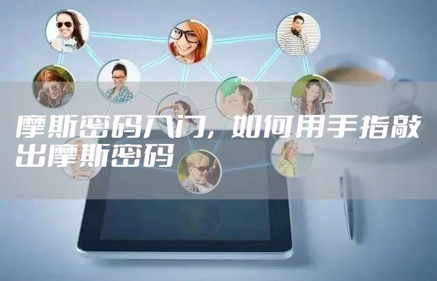 摩斯密码入门，如何用手指敲出摩斯密码