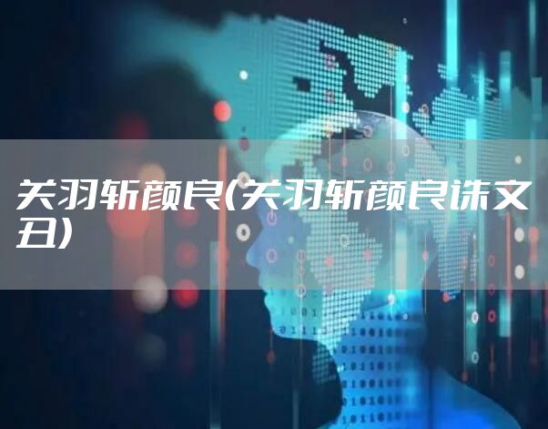 关羽斩颜良（关羽斩颜良诛文丑）