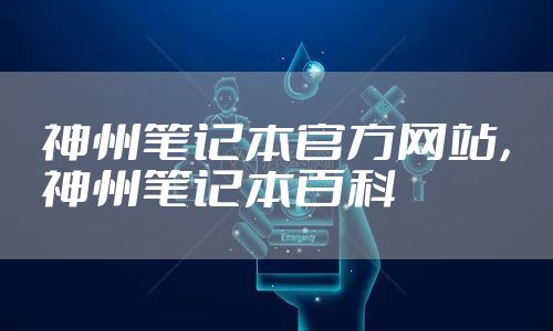 神州笔记本官方网站，神州笔记本百科
