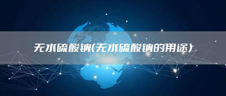 无水硫酸钠（无水硫酸钠的用途）