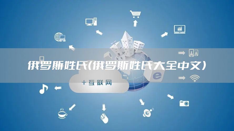 俄罗斯姓氏（俄罗斯姓氏大全中文）