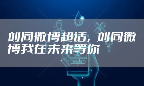 刘同微博超话，刘同微博我在未来等你