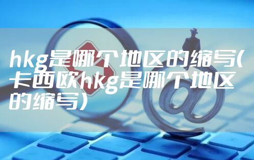 hkg是哪个地区的缩写（卡西欧hkg是哪个地区的缩写）