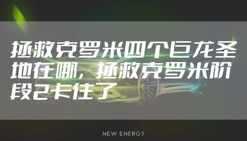 拯救克罗米四个巨龙圣地在哪，拯救克罗米阶段2卡住了