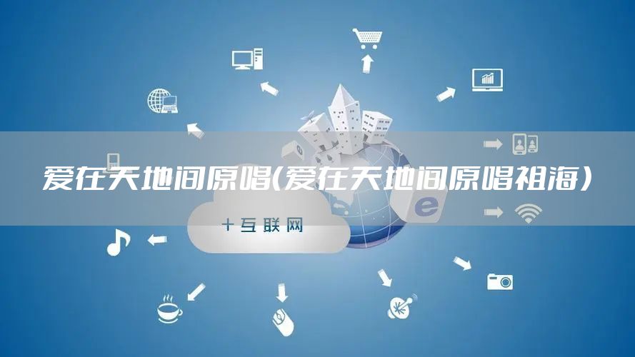 爱在天地间原唱（爱在天地间原唱祖海）
