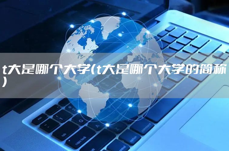 t大是哪个大学（t大是哪个大学的简称）