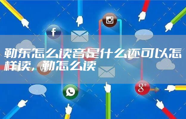 勒东怎么读音是什么还可以怎样读，勒怎么读
