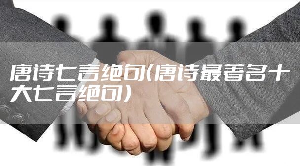 唐诗七言绝句（唐诗最著名十大七言绝句）