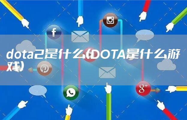 dota2是什么(DOTA是什么游戏)