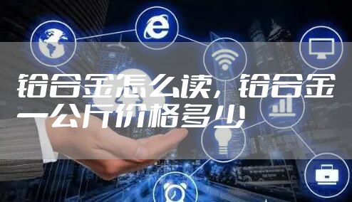 铪合金怎么读，铪合金一公斤价格多少