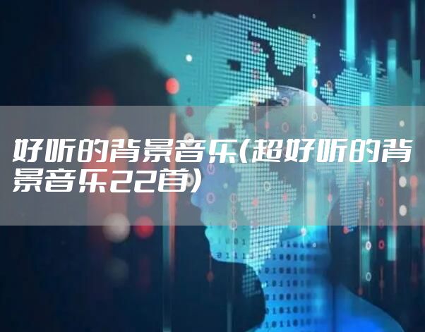 好听的背景音乐（超好听的背景音乐22首）