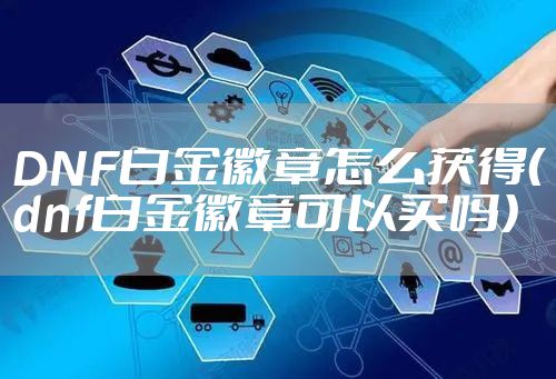 DNF白金徽章怎么获得（dnf白金徽章可以买吗）