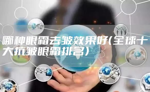 哪种眼霜去皱效果好（全球十大抗皱眼霜排名）