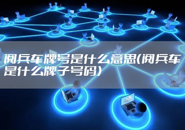 阅兵车牌号是什么意思（阅兵车是什么牌子号码）