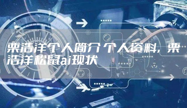 栗浩洋个人简介 个人资料，栗浩洋松鼠ai现状