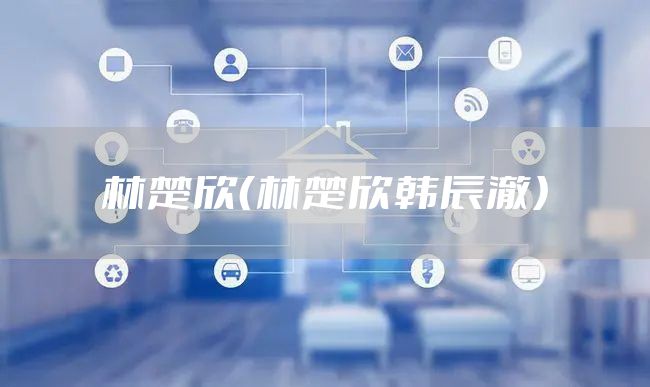 林楚欣（林楚欣韩辰澈）