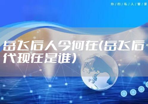 岳飞后人今何在（岳飞后代现在是谁）