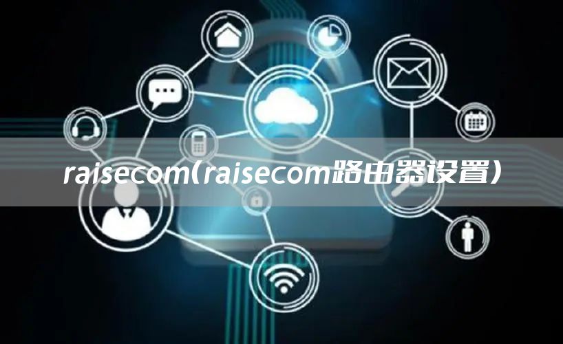 raisecom（raisecom路由器设置）