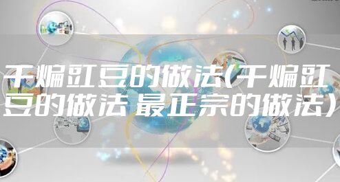 干煸豇豆的做法（干煸豇豆的做法 最正宗的做法）