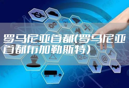罗马尼亚首都（罗马尼亚首都布加勒斯特）