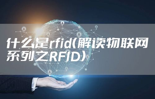什么是rfid（解读物联网系列之RFID）
