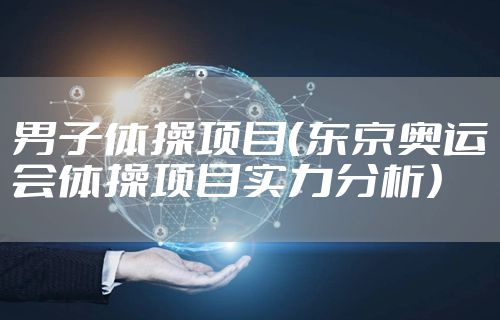 男子体操项目（东京奥运会体操项目实力分析）