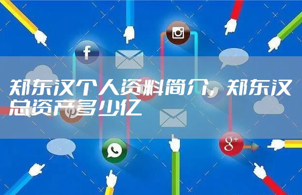 郑东汉个人资料简介，郑东汉总资产多少亿