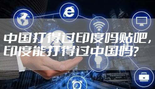 中国打得过印度吗贴吧，印度能打得过中国吗?