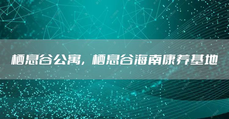 栖息谷公寓，栖息谷海南康养基地