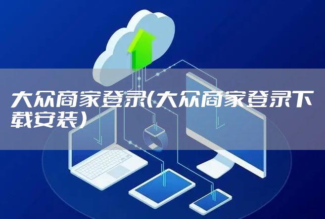 大众商家登录（大众商家登录下载安装）